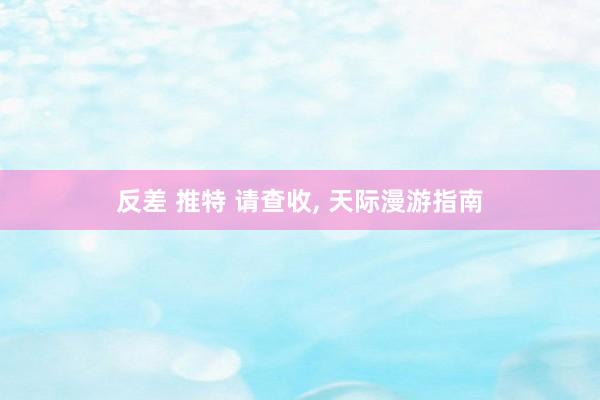 反差 推特 请查收， 天际漫游指南