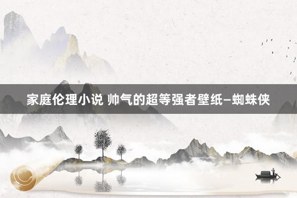 家庭伦理小说 帅气的超等强者壁纸—蜘蛛侠