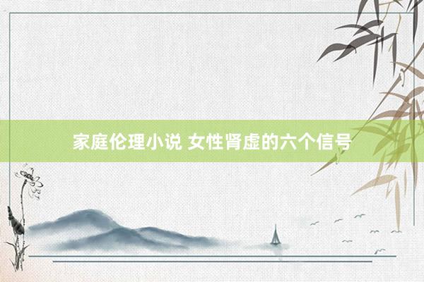 家庭伦理小说 女性肾虚的六个信号