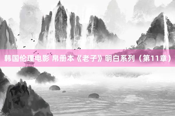 韩国伦理电影 帛册本《老子》明白系列（第11章）