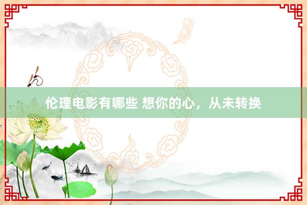 伦理电影有哪些 想你的心，从未转换