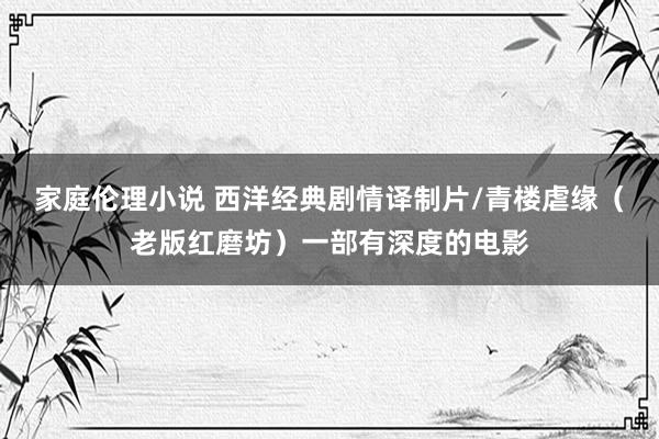 家庭伦理小说 西洋经典剧情译制片/青楼虐缘（老版红磨坊）一部有深度的电影